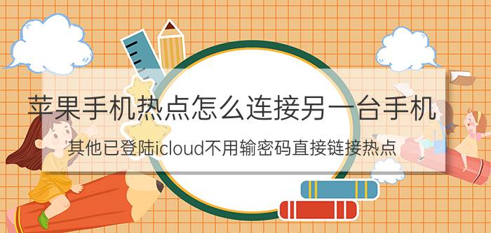 苹果手机热点怎么连接另一台手机 其他已登陆icloud不用输密码直接链接热点？